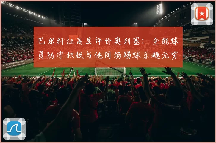 巴尔科拉高度评价奥利塞：全能球员防守积极与他同场踢球乐趣无穷