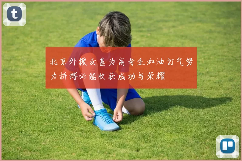北京外援麦基为高考生加油打气努力拼搏必能收获成功与荣耀